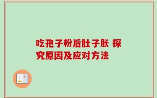 吃孢子粉后肚子胀 探究原因及应对方法