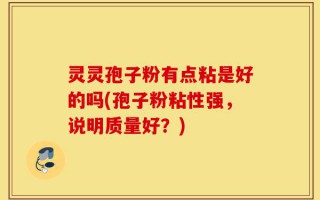 灵灵孢子粉有点粘是好的吗(孢子粉粘性强，说明质量好？)