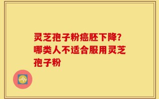 灵芝孢子粉癌胚下降？哪类人不适合服用灵芝孢子粉