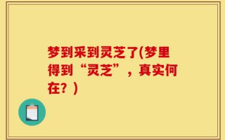 梦到采到灵芝了(梦里得到“灵芝”，真实何在？)