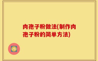 肉孢子粉做法(制作肉孢子粉的简单方法)