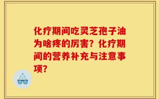 化疗期间吃灵芝孢子油为啥疼的厉害？化疗期间的营养补充与注意事项？
