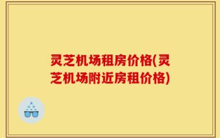 灵芝机场租房价格(灵芝机场附近房租价格)