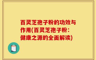 百灵芝孢子粉的功效与作用(百灵芝孢子粉：健康之源的全面解读)