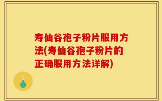 寿仙谷孢子粉片服用方法(寿仙谷孢子粉片的正确服用方法详解)
