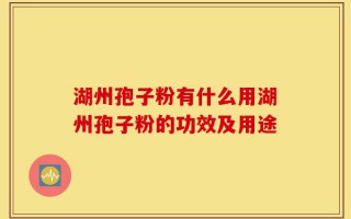 湖州孢子粉有什么用湖州孢子粉的功效及用途