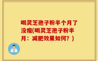 喝灵芝孢子粉半个月了没瘦(喝灵芝孢子粉半月：减肥效果如何？)