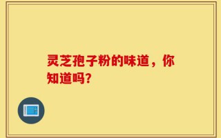 灵芝孢子粉的味道，你知道吗？