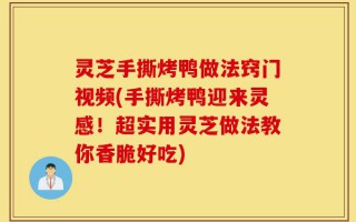 灵芝手撕烤鸭做法窍门视频(手撕烤鸭迎来灵感！超实用灵芝做法教你香脆好吃)