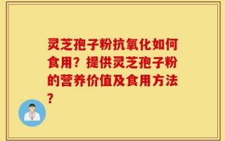 灵芝孢子粉抗氧化如何食用？提供灵芝孢子粉的营养价值及食用方法？