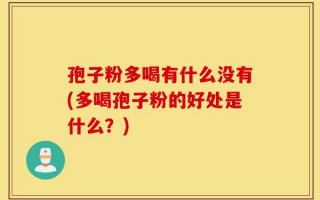孢子粉多喝有什么没有(多喝孢子粉的好处是什么？)