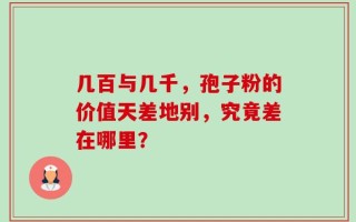 几百与几千，孢子粉的价值天差地别，究竟差在哪里？
