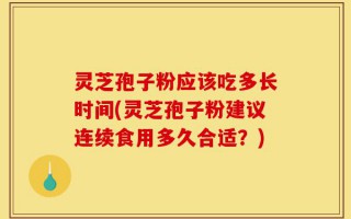 灵芝孢子粉应该吃多长时间(灵芝孢子粉建议连续食用多久合适？)