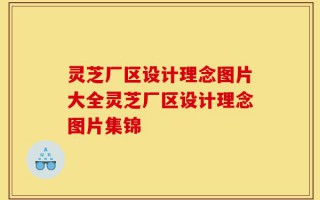灵芝厂区设计理念图片大全灵芝厂区设计理念图片集锦