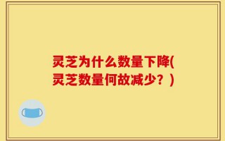 灵芝为什么数量下降(灵芝数量何故减少？)