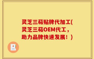 灵芝三萜贴牌代加工(灵芝三萜OEM代工，助力品牌快速发展！)
