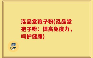泓品堂孢子粉(泓品堂孢子粉：提高免疫力，呵护健康)