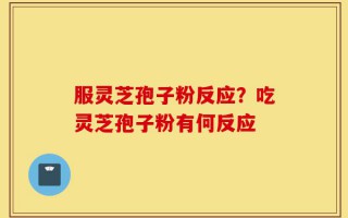 服灵芝孢子粉反应？吃灵芝孢子粉有何反应