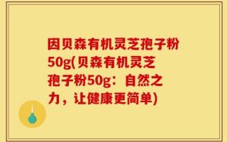因贝森有机灵芝孢子粉50g(贝森有机灵芝孢子粉50g：自然之力，让健康更简单)