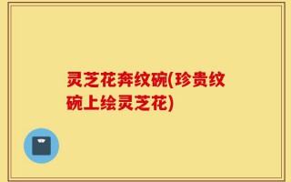 灵芝花奔纹碗(珍贵纹碗上绘灵芝花)