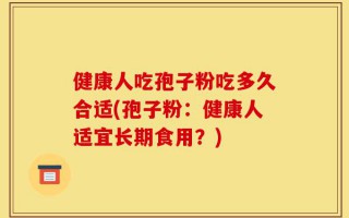 健康人吃孢子粉吃多久合适(孢子粉：健康人适宜长期食用？)