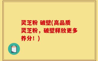 灵芝粉 破壁(高品质灵芝粉，破壁释放更多养分！)