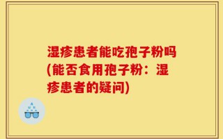 湿疹患者能吃孢子粉吗(能否食用孢子粉：湿疹患者的疑问)
