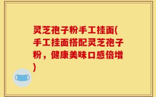 灵芝孢子粉手工挂面(手工挂面搭配灵芝孢子粉，健康美味口感倍增)