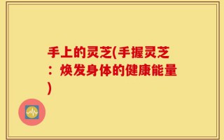 手上的灵芝(手握灵芝：焕发身体的健康能量)