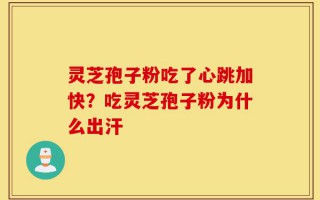 灵芝孢子粉吃了心跳加快？吃灵芝孢子粉为什么出汗