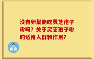 没有卵巢能吃灵芝孢子粉吗？关于灵芝孢子粉的适用人群和作用？