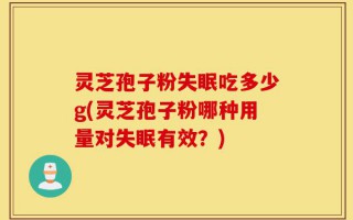 灵芝孢子粉失眠吃多少g(灵芝孢子粉哪种用量对失眠有效？)