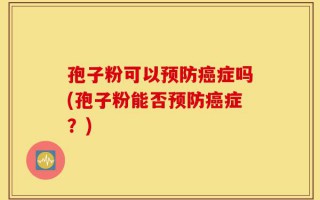 孢子粉可以预防癌症吗(孢子粉能否预防癌症？)