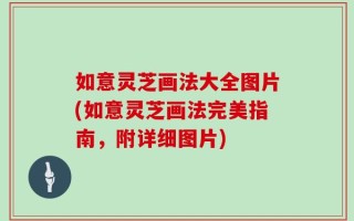 如意灵芝画法大全图片(如意灵芝画法完美指南，附详细图片)