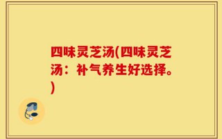 四味灵芝汤(四味灵芝汤：补气养生好选择。)