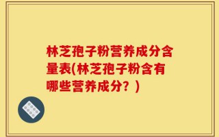 林芝孢子粉营养成分含量表(林芝孢子粉含有哪些营养成分？)