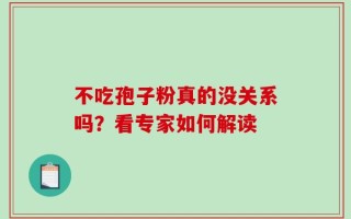 不吃孢子粉真的没关系吗？看专家如何解读