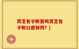 灵芝包子粉苦吗灵芝包子粉口感如何？)