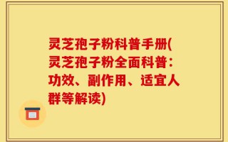 灵芝孢子粉科普手册(灵芝孢子粉全面科普：功效、副作用、适宜人群等解读)