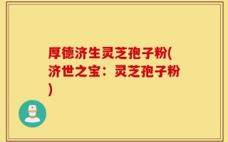 厚德济生灵芝孢子粉(济世之宝：灵芝孢子粉)