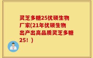 灵芝多糖25优硕生物厂家(21年优硕生物出产出高品质灵芝多糖25！)