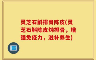 灵芝石斛排骨陈皮(灵芝石斛陈皮炖排骨，增强免疫力，滋补养生)