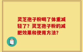 灵芝孢子粉喝了体重减轻了？灵芝孢子粉的减肥效果和使用方法？
