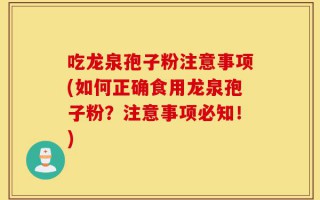吃龙泉孢子粉注意事项(如何正确食用龙泉孢子粉？注意事项必知！)