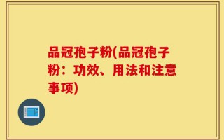品冠孢子粉(品冠孢子粉：功效、用法和注意事项)