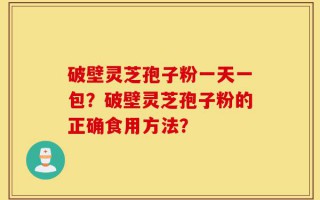 破壁灵芝孢子粉一天一包？破壁灵芝孢子粉的正确食用方法？