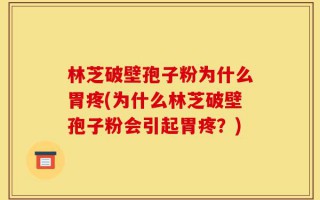 林芝破壁孢子粉为什么胃疼(为什么林芝破壁孢子粉会引起胃疼？)