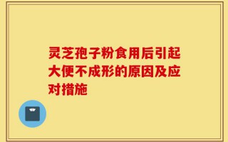 灵芝孢子粉食用后引起大便不成形的原因及应对措施