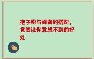 孢子粉与蜂蜜的搭配，竟然让你意想不到的好处