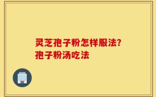 灵芝孢子粉怎样服法？孢子粉汤吃法